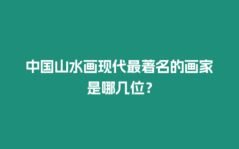 中國山水畫現代最著名的畫家是哪幾位？