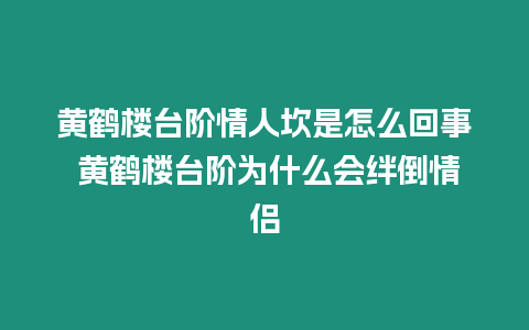 黃鶴樓臺階情人坎是怎么回事 黃鶴樓臺階為什么會絆倒情侶