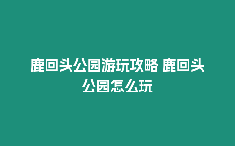 鹿回頭公園游玩攻略 鹿回頭公園怎么玩