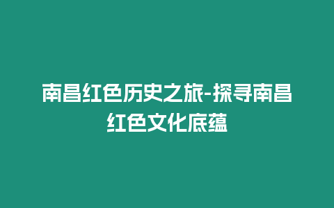 南昌紅色歷史之旅-探尋南昌紅色文化底蘊