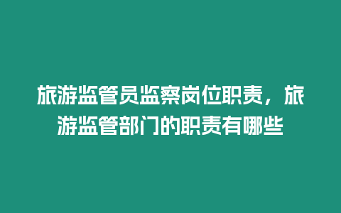 旅游監管員監察崗位職責，旅游監管部門的職責有哪些