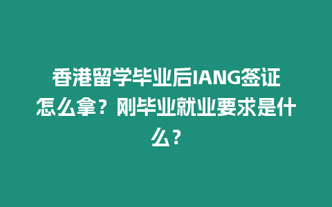 香港留學畢業后IANG簽證怎么拿？剛畢業就業要求是什么？