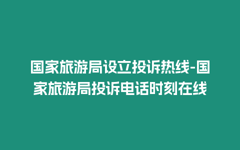 國家旅游局設立投訴熱線-國家旅游局投訴電話時刻在線