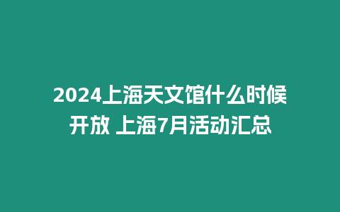 2024上海天文館什么時(shí)候開放 上海7月活動(dòng)匯總