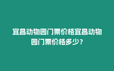 宜昌動物園門票價格宜昌動物園門票價格多少？