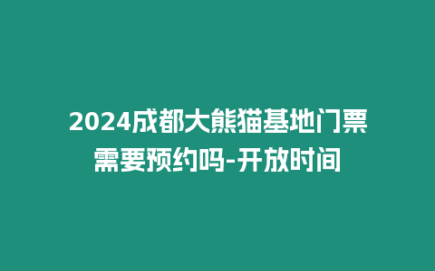 2024成都大熊貓基地門票需要預約嗎-開放時間