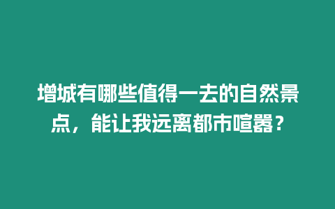 增城有哪些值得一去的自然景點，能讓我遠離都市喧囂？