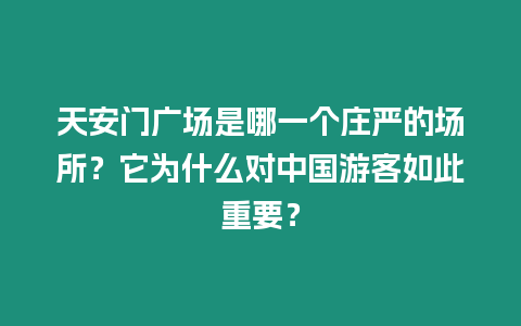 天安門廣場是哪一個(gè)莊嚴(yán)的場所？它為什么對(duì)中國游客如此重要？