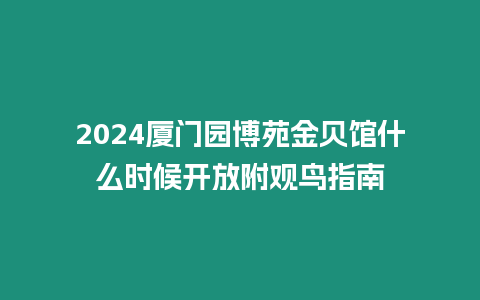 2024廈門(mén)園博苑金貝館什么時(shí)候開(kāi)放附觀鳥(niǎo)指南