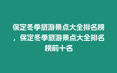 保定冬季旅游景點大全排名榜，保定冬季旅游景點大全排名榜前十名