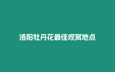 洛陽牡丹花最佳觀賞地點