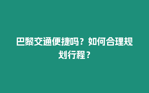 巴黎交通便捷嗎？如何合理規劃行程？