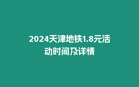 2024天津地鐵1.8元活動時間及詳情