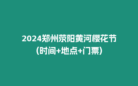 2024鄭州滎陽黃河櫻花節(時間+地點+門票)