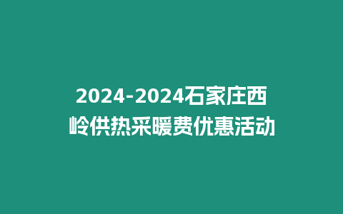 2024-2024石家莊西嶺供熱采暖費優惠活動