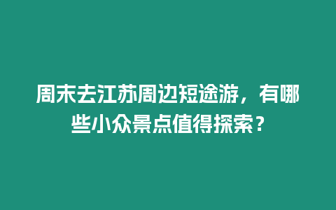 周末去江蘇周邊短途游，有哪些小眾景點(diǎn)值得探索？