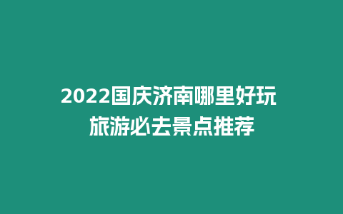 2024國慶濟(jì)南哪里好玩 旅游必去景點(diǎn)推薦