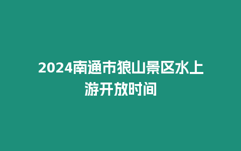 2024南通市狼山景區水上游開放時間