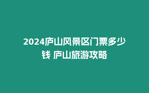 2024廬山風(fēng)景區(qū)門票多少錢 廬山旅游攻略