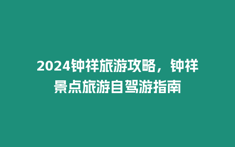 2024鐘祥旅游攻略，鐘祥景點旅游自駕游指南