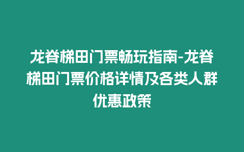 龍脊梯田門票暢玩指南-龍脊梯田門票價格詳情及各類人群優惠政策