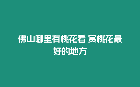 佛山哪里有桃花看 賞桃花最好的地方