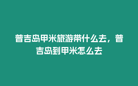 普吉島甲米旅游帶什么去，普吉島到甲米怎么去