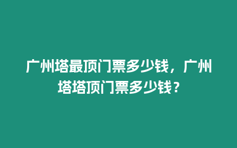 廣州塔最頂門票多少錢，廣州塔塔頂門票多少錢？