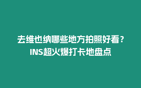 去維也納哪些地方拍照好看？INS超火爆打卡地盤點