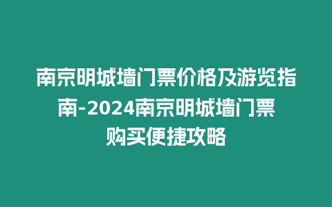 南京明城墻門票價格及游覽指南-2024南京明城墻門票購買便捷攻略