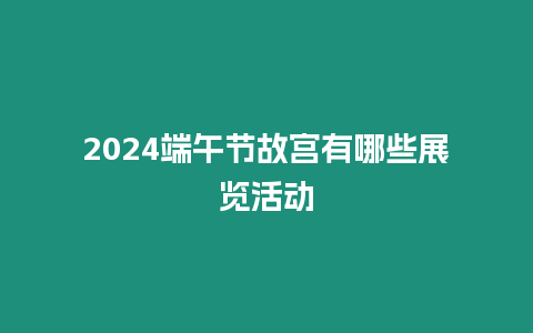 2024端午節故宮有哪些展覽活動