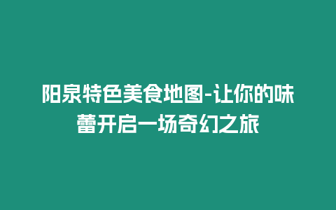 陽泉特色美食地圖-讓你的味蕾開啟一場奇幻之旅