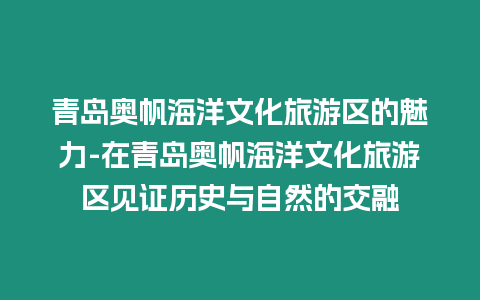 青島奧帆海洋文化旅游區的魅力-在青島奧帆海洋文化旅游區見證歷史與自然的交融