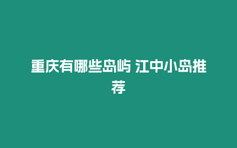 重慶有哪些島嶼 江中小島推薦