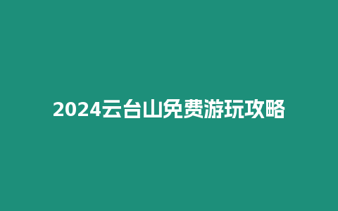 2024云臺山免費游玩攻略