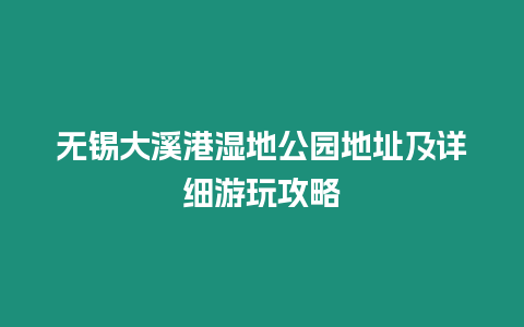 無錫大溪港濕地公園地址及詳細游玩攻略