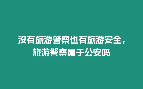 沒有旅游警察也有旅游安全，旅游警察屬于公安嗎