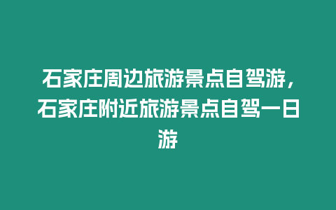 石家莊周邊旅游景點自駕游，石家莊附近旅游景點自駕一日游