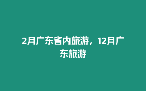 2月廣東省內(nèi)旅游，12月廣東旅游