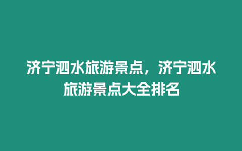 濟寧泗水旅游景點，濟寧泗水旅游景點大全排名