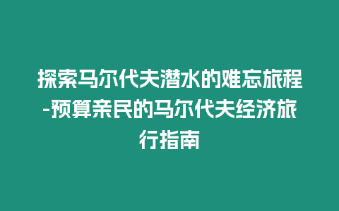 探索馬爾代夫潛水的難忘旅程-預(yù)算親民的馬爾代夫經(jīng)濟(jì)旅行指南