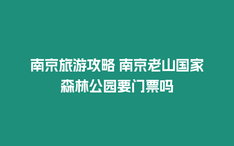 南京旅游攻略 南京老山國家森林公園要門票嗎