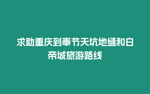 求助重慶到奉節天坑地縫和白帝城旅游路線