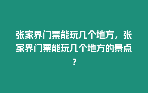 張家界門票能玩幾個地方，張家界門票能玩幾個地方的景點？