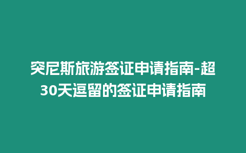 突尼斯旅游簽證申請指南-超30天逗留的簽證申請指南