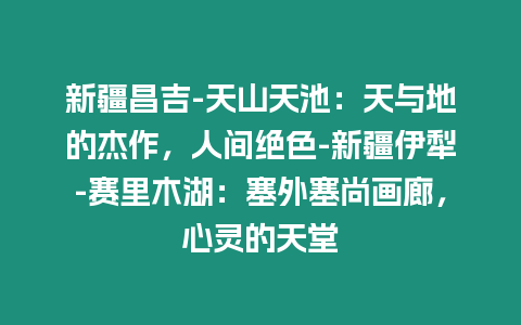 新疆昌吉-天山天池：天與地的杰作，人間絕色-新疆伊犁-賽里木湖：塞外塞尚畫廊，心靈的天堂