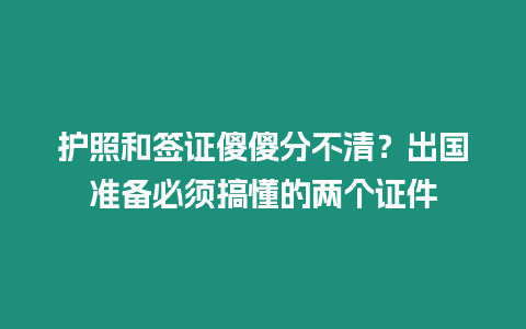 護照和簽證傻傻分不清？出國準(zhǔn)備必須搞懂的兩個證件