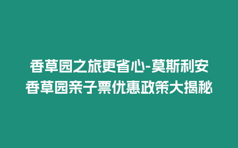 香草園之旅更省心-莫斯利安香草園親子票優惠政策大揭秘