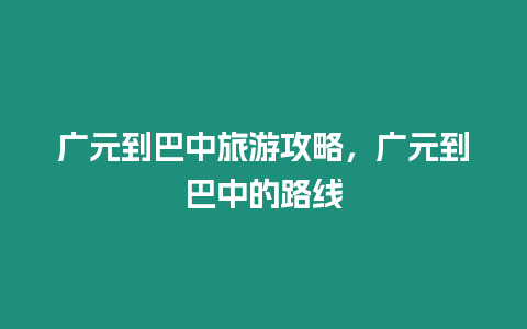 廣元到巴中旅游攻略，廣元到巴中的路線