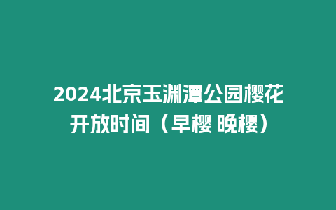 2024北京玉淵潭公園櫻花開放時間（早櫻 晚櫻）